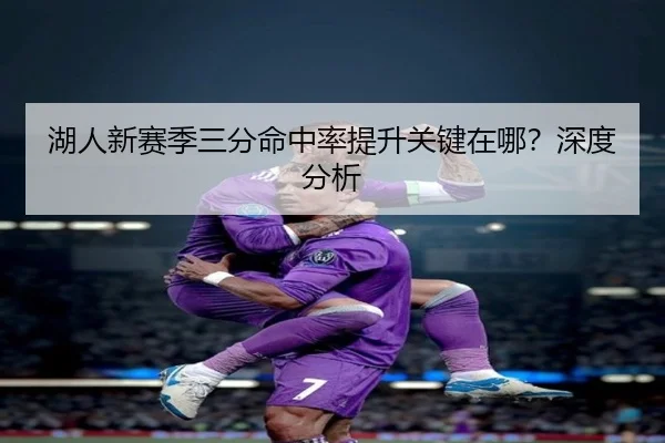 湖人新赛季三分命中率提升关键在哪？深度分析